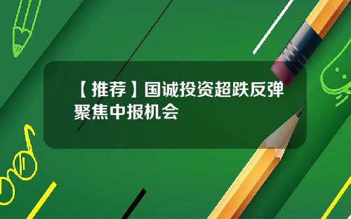 【推荐】国诚投资超跌反弹聚焦中报机会