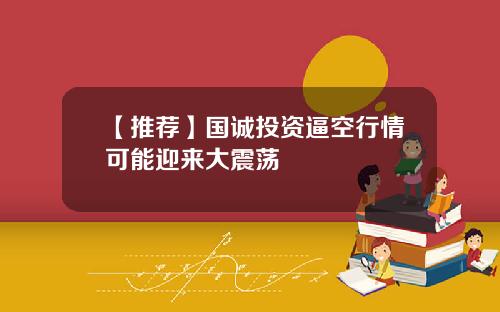 【推荐】国诚投资逼空行情可能迎来大震荡