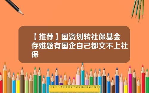 【推荐】国资划转社保基金存难题有国企自己都交不上社保
