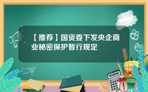 【推荐】国资委下发央企商业秘密保护暂行规定