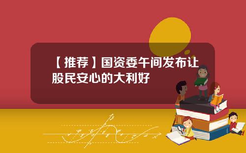 【推荐】国资委午间发布让股民安心的大利好