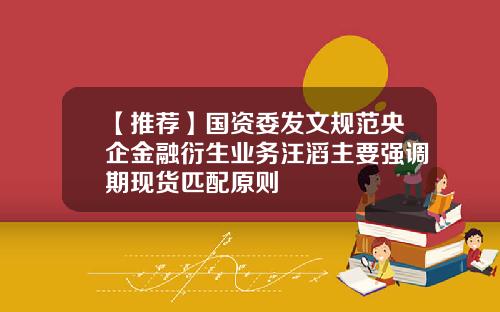 【推荐】国资委发文规范央企金融衍生业务汪滔主要强调期现货匹配原则