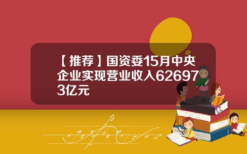 【推荐】国资委15月中央企业实现营业收入626973亿元