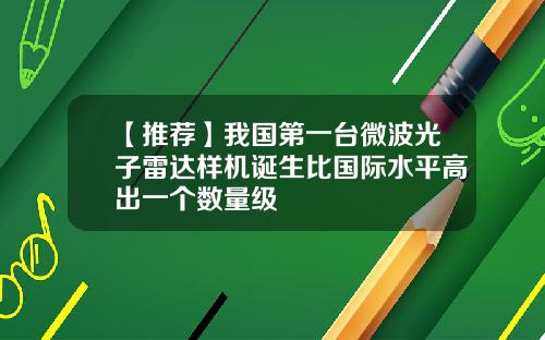 【推荐】我国第一台微波光子雷达样机诞生比国际水平高出一个数量级