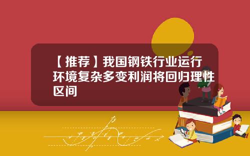 【推荐】我国钢铁行业运行环境复杂多变利润将回归理性区间