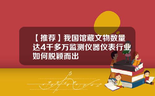 【推荐】我国馆藏文物数量达4千多万监测仪器仪表行业如何脱颖而出