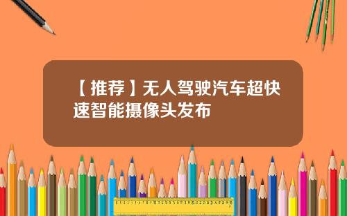 【推荐】无人驾驶汽车超快速智能摄像头发布