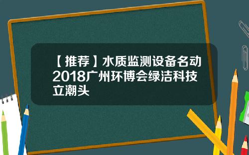 【推荐】水质监测设备名动2018广州环博会绿洁科技立潮头