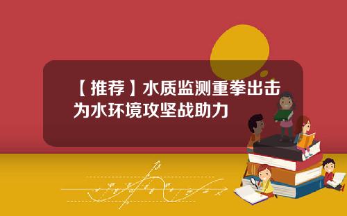 【推荐】水质监测重拳出击为水环境攻坚战助力
