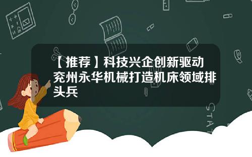 【推荐】科技兴企创新驱动兖州永华机械打造机床领域排头兵
