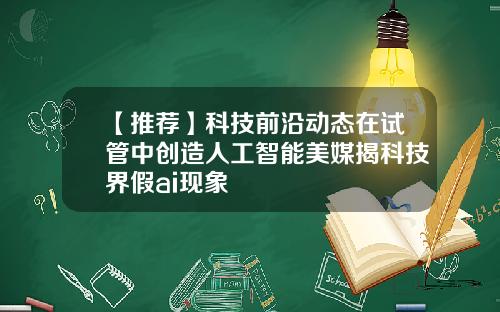 【推荐】科技前沿动态在试管中创造人工智能美媒揭科技界假ai现象