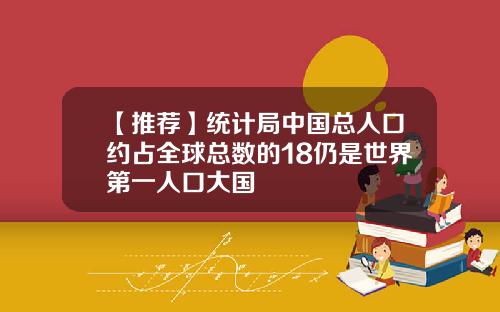 【推荐】统计局中国总人口约占全球总数的18仍是世界第一人口大国