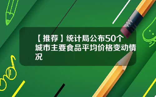 【推荐】统计局公布50个城市主要食品平均价格变动情况