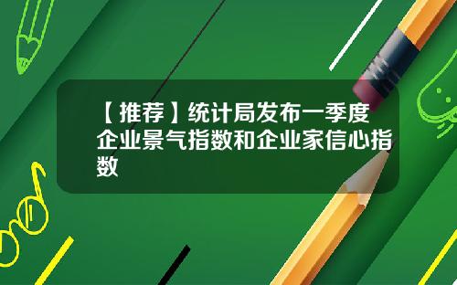 【推荐】统计局发布一季度企业景气指数和企业家信心指数