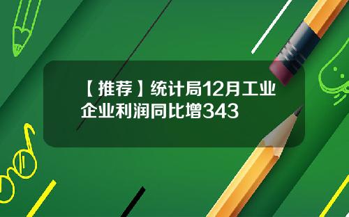 【推荐】统计局12月工业企业利润同比增343