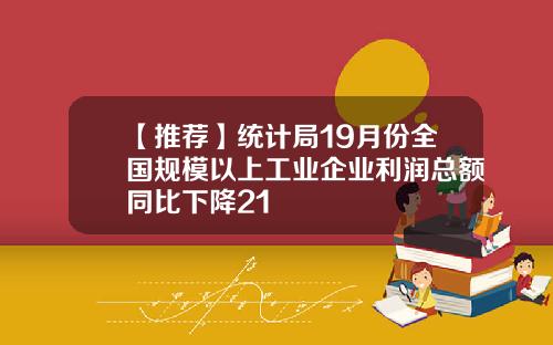 【推荐】统计局19月份全国规模以上工业企业利润总额同比下降21