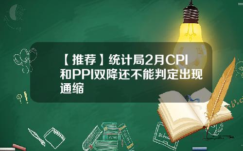 【推荐】统计局2月CPI和PPI双降还不能判定出现通缩