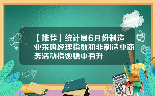 【推荐】统计局6月份制造业采购经理指数和非制造业商务活动指数稳中有升