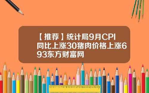 【推荐】统计局9月CPI同比上涨30猪肉价格上涨693东方财富网