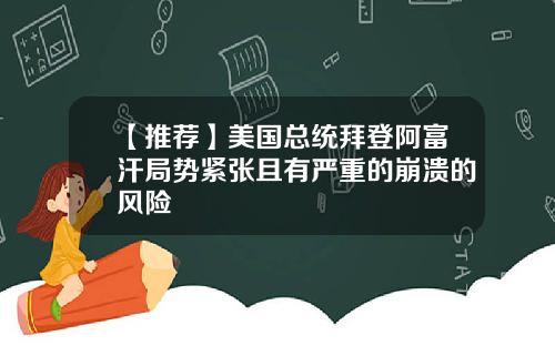 【推荐】美国总统拜登阿富汗局势紧张且有严重的崩溃的风险
