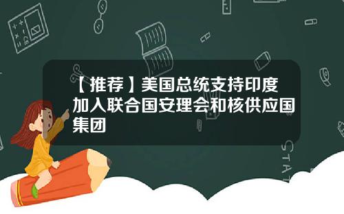 【推荐】美国总统支持印度加入联合国安理会和核供应国集团