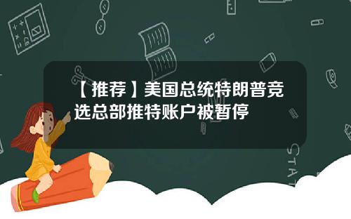 【推荐】美国总统特朗普竞选总部推特账户被暂停