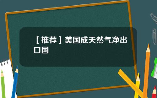 【推荐】美国成天然气净出口国