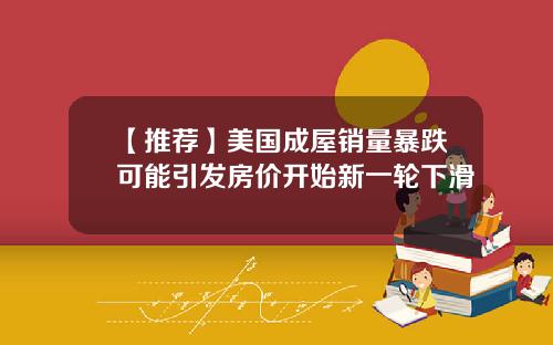 【推荐】美国成屋销量暴跌可能引发房价开始新一轮下滑