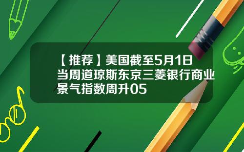【推荐】美国截至5月1日当周道琼斯东京三菱银行商业景气指数周升05