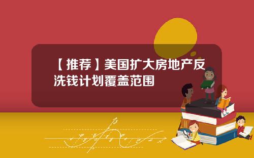 【推荐】美国扩大房地产反洗钱计划覆盖范围