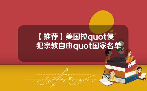 【推荐】美国拉quot侵犯宗教自由quot国家名单