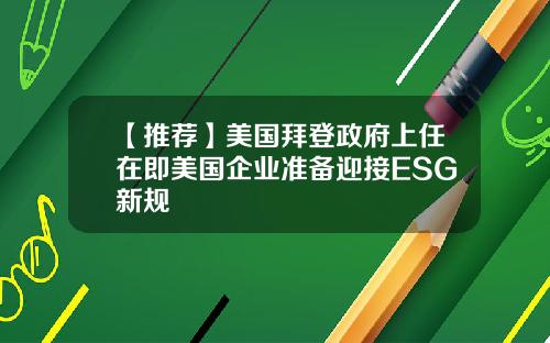 【推荐】美国拜登政府上任在即美国企业准备迎接ESG新规