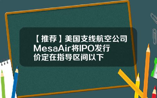 【推荐】美国支线航空公司MesaAir将IPO发行价定在指导区间以下