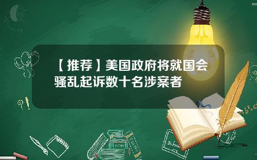 【推荐】美国政府将就国会骚乱起诉数十名涉案者
