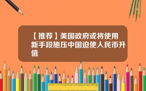 【推荐】美国政府或将使用新手段施压中国迫使人民币升值