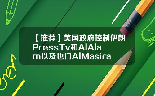 【推荐】美国政府控制伊朗PressTv和AlAlam以及也门AlMasirah电视台的域名