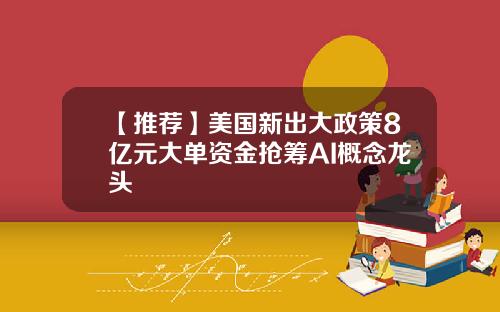 【推荐】美国新出大政策8亿元大单资金抢筹AI概念龙头