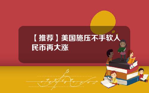 【推荐】美国施压不手软人民币再大涨
