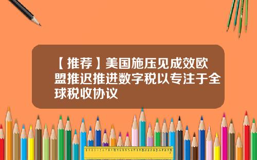 【推荐】美国施压见成效欧盟推迟推进数字税以专注于全球税收协议