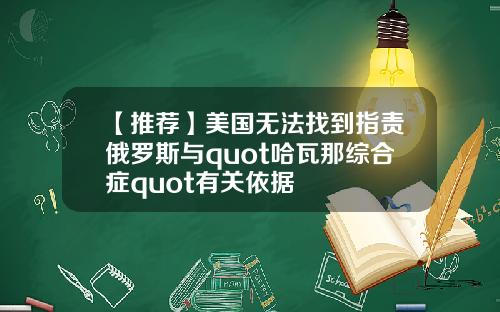 【推荐】美国无法找到指责俄罗斯与quot哈瓦那综合症quot有关依据