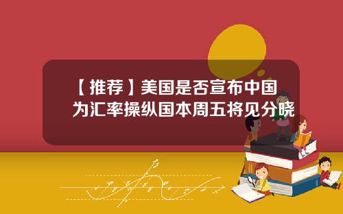 【推荐】美国是否宣布中国为汇率操纵国本周五将见分晓