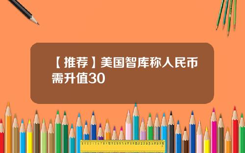 【推荐】美国智库称人民币需升值30