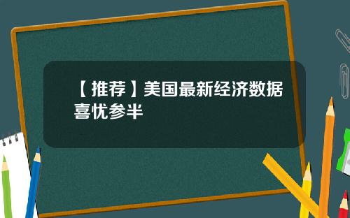 【推荐】美国最新经济数据喜忧参半