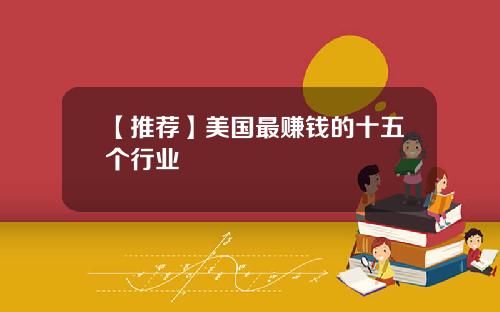【推荐】美国最赚钱的十五个行业