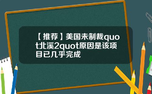【推荐】美国未制裁quot北溪2quot原因是该项目已几乎完成