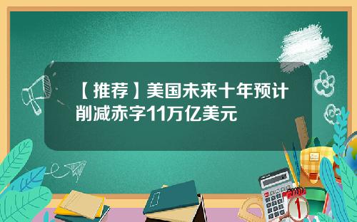 【推荐】美国未来十年预计削减赤字11万亿美元