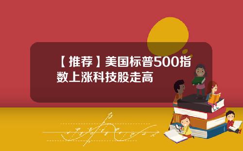【推荐】美国标普500指数上涨科技股走高