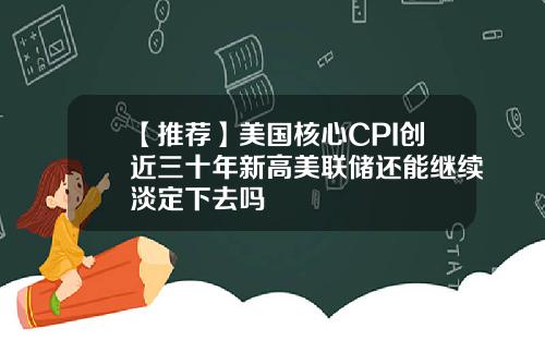 【推荐】美国核心CPI创近三十年新高美联储还能继续淡定下去吗
