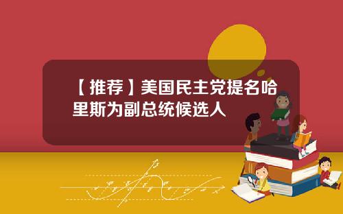 【推荐】美国民主党提名哈里斯为副总统候选人