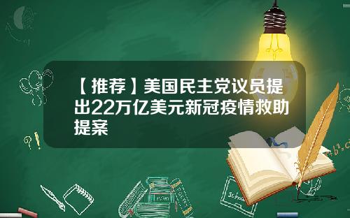 【推荐】美国民主党议员提出22万亿美元新冠疫情救助提案